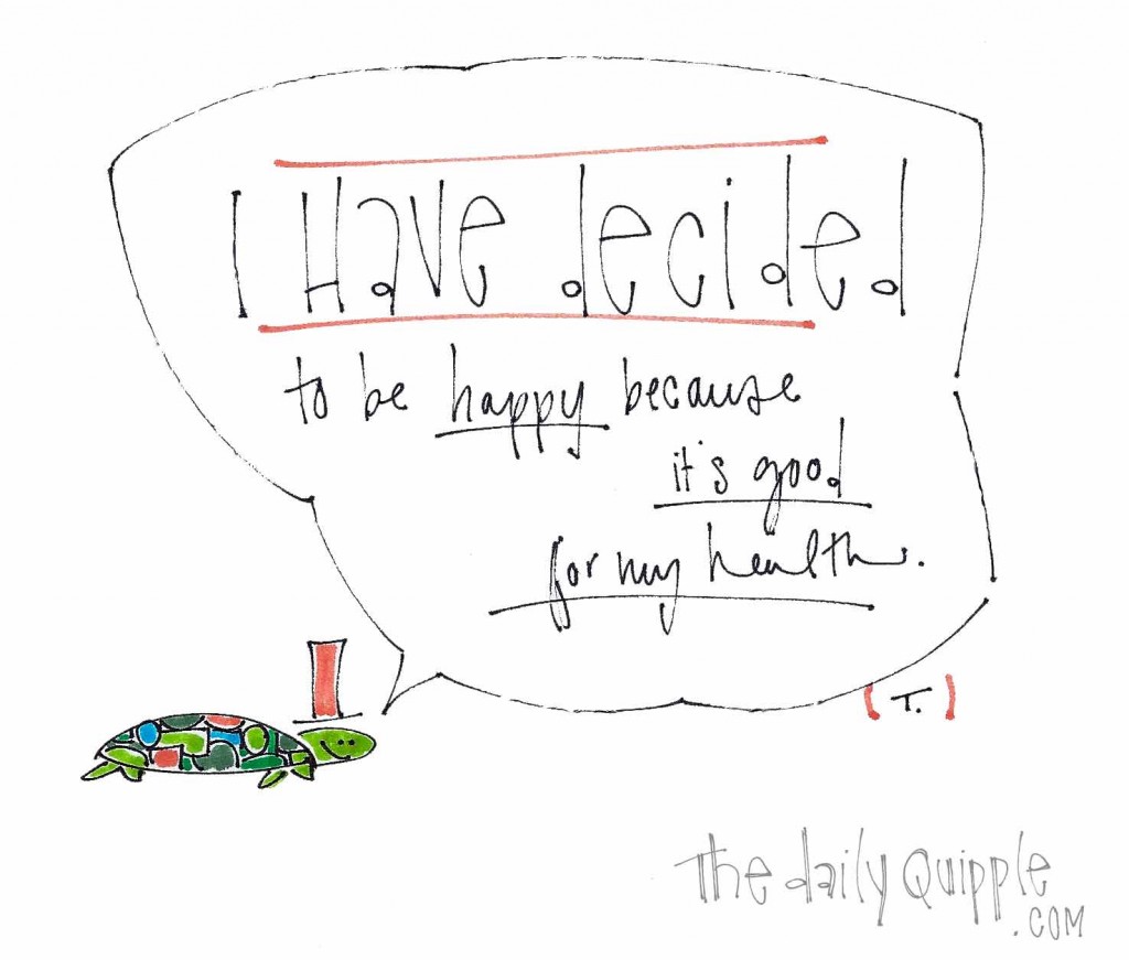 The turtle says, "I have decided to be happy because it's good for my health."