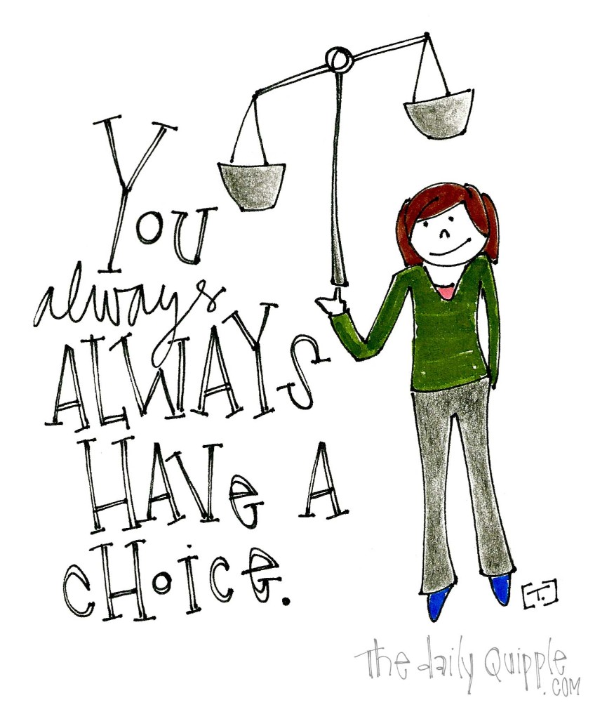 You always ALWAYS have a choice.