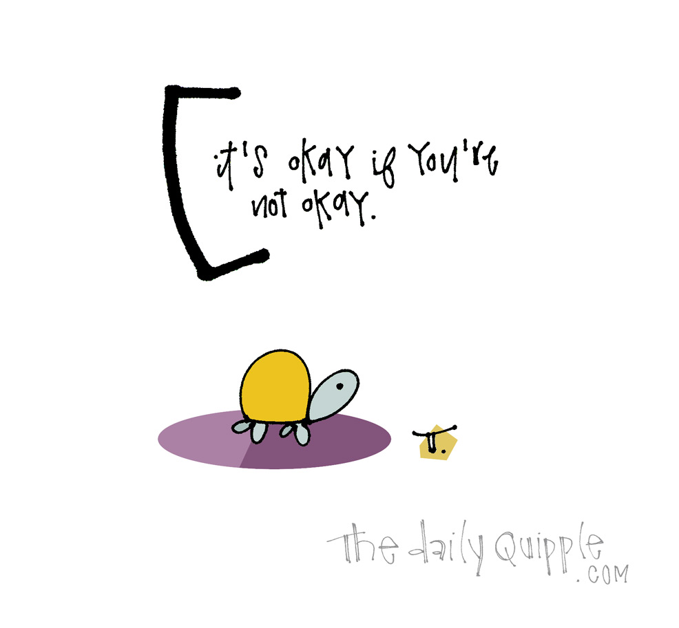 It S Okay To Not Be Okay The Daily Quipple